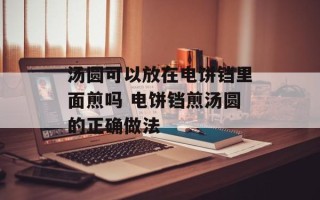 汤圆可以放在电饼铛里面煎吗 电饼铛煎汤圆的正确做法