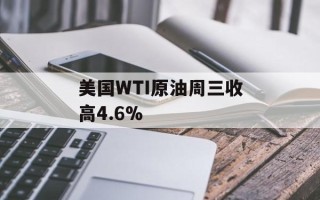 美国WTI原油周三收高4.6%