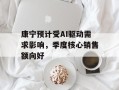 康宁预计受AI驱动需求影响，季度核心销售额向好