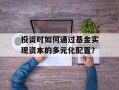 投资时如何通过基金实现资本的多元化配置？