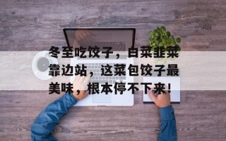 冬至吃饺子，白菜韭菜靠边站，这菜包饺子最美味，根本停不下来！