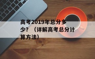 高考2019年总分多少？（详解高考总分计算方法）
