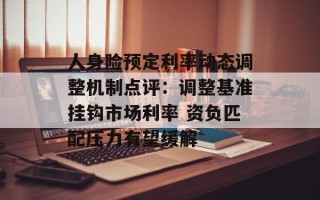 人身险预定利率动态调整机制点评：调整基准挂钩市场利率 资负匹配压力有望缓解