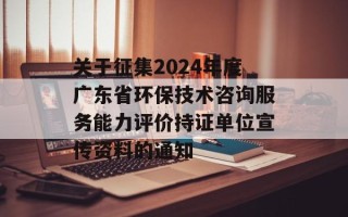 关于征集2024年度广东省环保技术咨询服务能力评价持证单位宣传资料的通知
