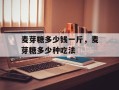 麦芽糖多少钱一斤，麦芽糖多少种吃法