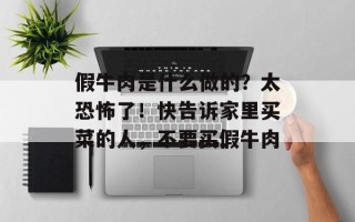 假牛肉是什么做的？太恐怖了！快告诉家里买菜的人，不要买假牛肉