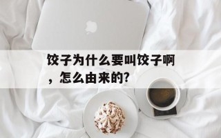 饺子为什么要叫饺子啊，怎么由来的?
