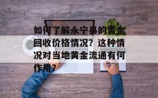 如何了解永宁县的黄金回收价格情况？这种情况对当地黄金流通有何作用？