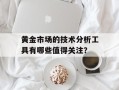 黄金市场的技术分析工具有哪些值得关注？