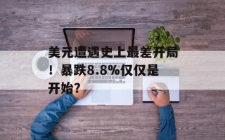 美元遭遇史上最差开局！暴跌8.8%仅仅是开始？