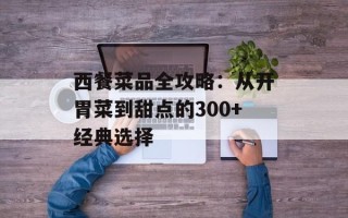 西餐菜品全攻略：从开胃菜到甜点的300+经典选择
