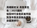 高端新定义 高登更出色 | 2025国际铝型材行业色彩美学趋势发布暨高登新品发布会圆满举行