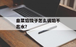 韭菜馅饺子怎么调馅不出水？