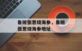 鲁班张葱烧海参，鲁班张葱烧海参地址