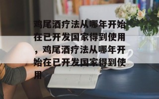 鸡尾酒疗法从哪年开始在已开发国家得到使用，鸡尾酒疗法从哪年开始在已开发国家得到使用