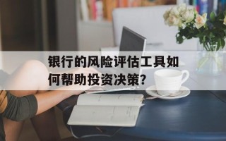 银行的风险评估工具如何帮助投资决策？