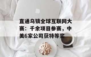 直通乌镇全球互联网大赛：千余项目参赛，中美6家公司获特等奖