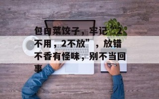 包白菜饺子，牢记“2不用，2不放”，放错不香有怪味，别不当回事