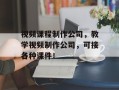 视频课程制作公司，教学视频制作公司，可接各种课件！