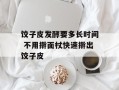 饺子皮发酵要多长时间 不用擀面杖快速擀出饺子皮