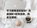 学习麻辣烫的秘诀？汤底调配+配料选择，简单又赚钱！