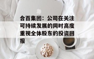 合百集团：公司在关注可持续发展的同时高度重视全体股东的投资回报