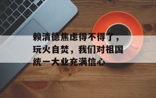 赖清德焦虑得不得了，玩火自焚，我们对祖国统一大业充满信心