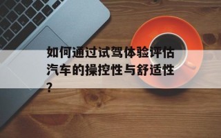 如何通过试驾体验评估汽车的操控性与舒适性？