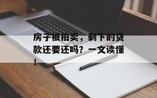 房子被拍卖，剩下的贷款还要还吗？一文读懂！