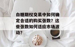 白糖期权交易中如何确定合适的购买张数？这些张数如何适应市场波动？