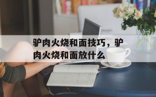 驴肉火烧和面技巧，驴肉火烧和面放什么