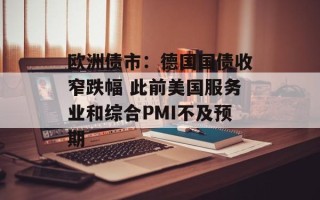欧洲债市：德国国债收窄跌幅 此前美国服务业和综合PMI不及预期