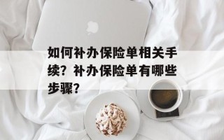 如何补办保险单相关手续？补办保险单有哪些步骤？