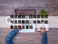 南京商旅：控股股东拟与文投集团、体育产业集团整合重组