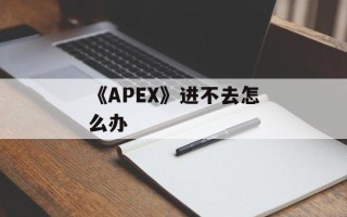 《APEX》进不去怎么办