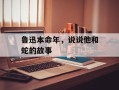 鲁迅本命年，说说他和蛇的故事