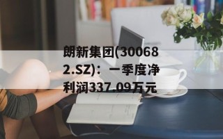 朗新集团(300682.SZ)：一季度净利润337.09万元