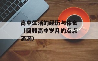 高中生活的经历与体会（回顾高中岁月的点点滴滴）