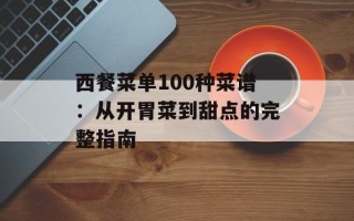 西餐菜单100种菜谱：从开胃菜到甜点的完整指南