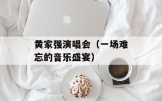 黄家强演唱会（一场难忘的音乐盛宴）