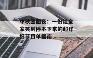 中秋团圆夜：一份让全家笑到停不下来的超详细节目单指南