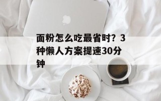 面粉怎么吃最省时？3种懒人方案提速30分钟