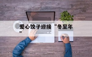 爱心饺子迎接“冬至年”