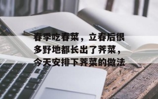 春季吃春菜，立春后很多野地都长出了荠菜，今天安排下荠菜的做法