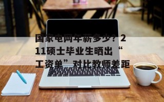 国家电网年薪多少？211硕士毕业生晒出“工资单”对比教师差距