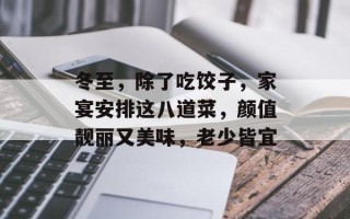 冬至，除了吃饺子，家宴安排这八道菜，颜值靓丽又美味，老少皆宜