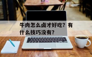 牛肉怎么卤才好吃？有什么技巧没有？