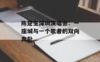 陈楚生深圳演唱会：一座城与一个歌者的双向奔赴