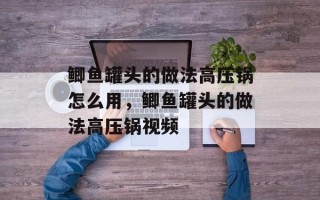 鲫鱼罐头的做法高压锅怎么用，鲫鱼罐头的做法高压锅视频