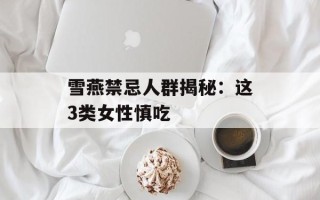 雪燕禁忌人群揭秘：这3类女性慎吃